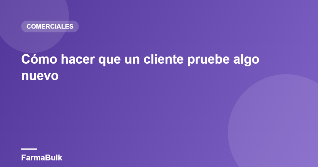 Cómo hacer que un cliente pruebe algo nuevo - FarmaBulk