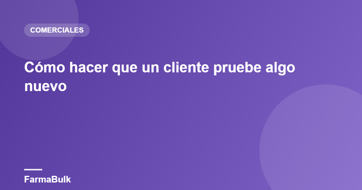 Cómo hacer que un cliente pruebe algo nuevo - FarmaBulk