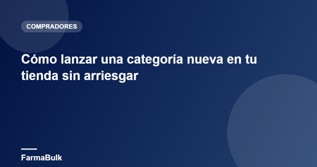 Cómo lanzar una categoría nueva en tu tienda sin arriesgar - FarmaBulk